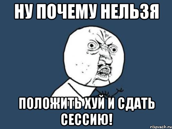 ну почему нельзя положить хуй и сдать сессию!, Мем Ну почему