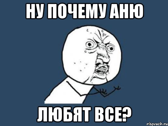 ну почему аню любят все?, Мем Ну почему