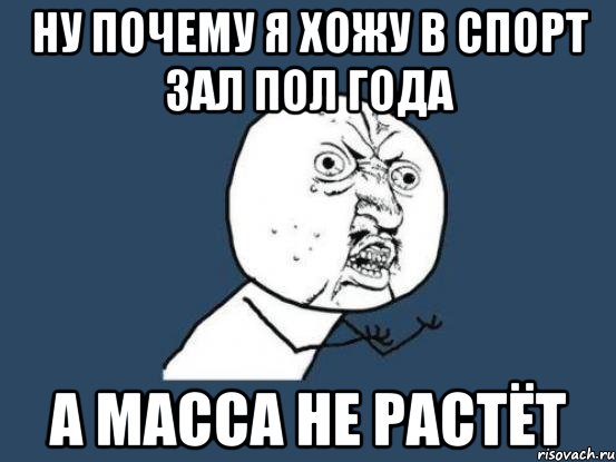 ну почему я хожу в спорт зал пол года а масса не растёт, Мем Ну почему