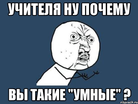 учителя ну почему вы такие "умные" ?, Мем Ну почему