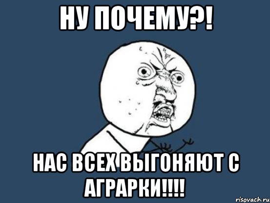 ну почему?! нас всех выгоняют с аграрки!!!, Мем Ну почему