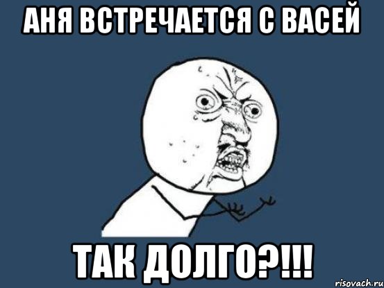 аня встречается с васей так долго?!!!, Мем Ну почему