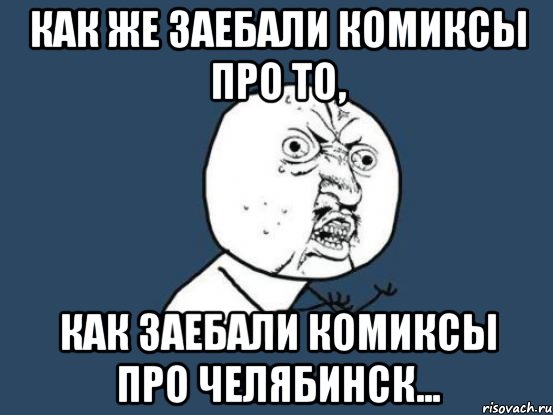 как же заебали комиксы про то, как заебали комиксы про челябинск..., Мем Ну почему