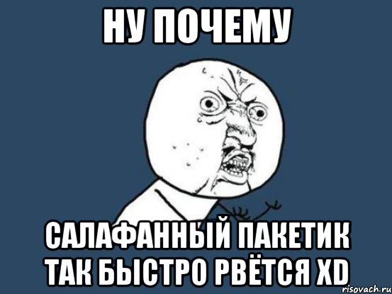 ну почему салафанный пакетик так быстро рвётся xd, Мем Ну почему