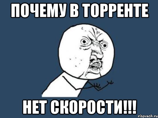 почему в торренте нет скорости!!!, Мем Ну почему