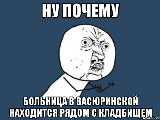 ну почему больница в васюринской находится рядом с кладбищем, Мем Ну почему