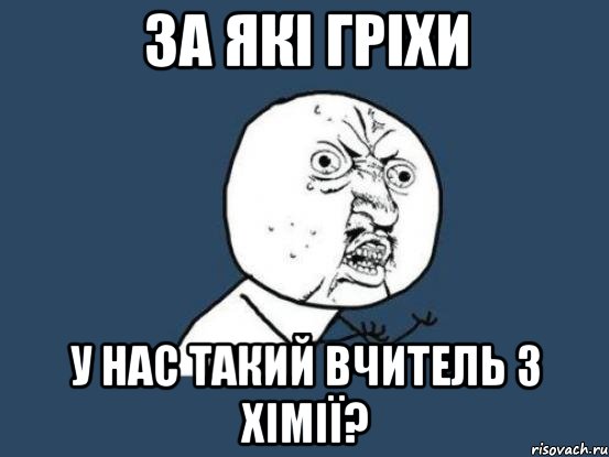 за які гріхи у нас такий вчитель з хімії?, Мем Ну почему