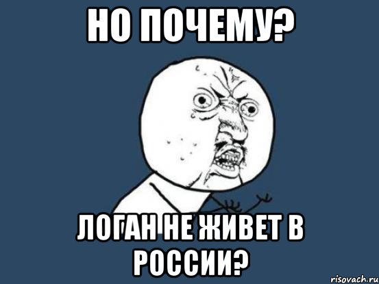 но почему? логан не живет в россии?, Мем Ну почему