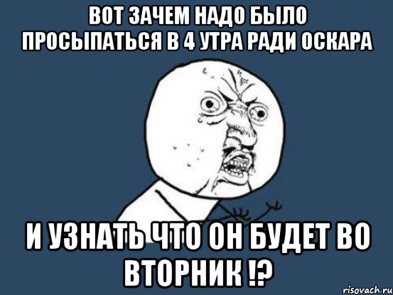 вот зачем надо было просыпаться в 4 утра ради оскара и узнать что он будет во вторник !?, Мем Ну почему