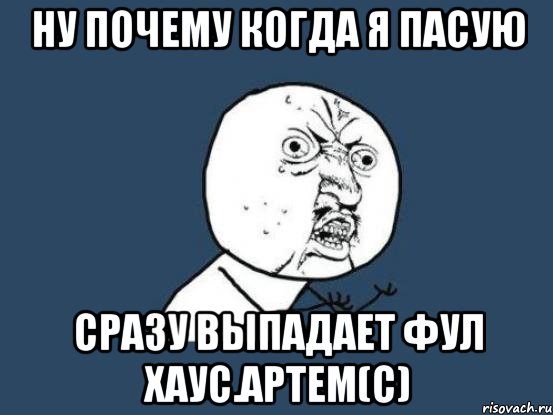 ну почему когда я пасую сразу выпадает фул хаус.артем(с), Мем Ну почему