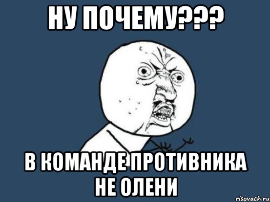 ну почему??? в команде противника не олени, Мем Ну почему