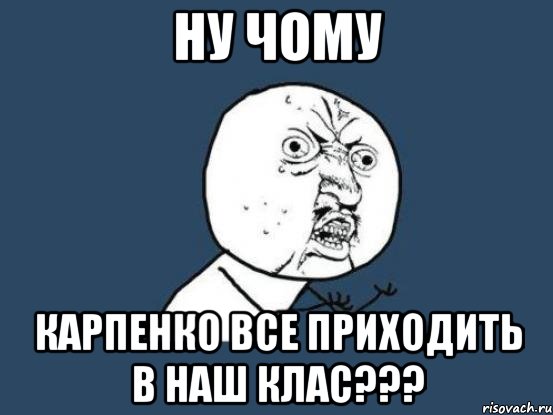 ну чому карпенко все приходить в наш клас???, Мем Ну почему