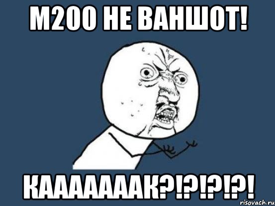 м200 не ваншот! кааааааак?!?!?!?!, Мем Ну почему