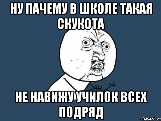 ну пачему в школе такая скукота не навижу училок всех подряд, Мем Ну почему