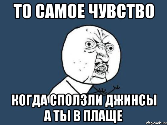 то самое чувство когда сползли джинсы а ты в плаще, Мем Ну почему