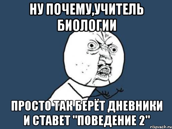 ну почему,учитель биологии просто так берёт дневники и ставет "поведение 2", Мем Ну почему