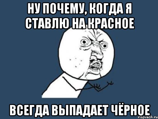 ну почему, когда я ставлю на красное всегда выпадает чёрное, Мем Ну почему