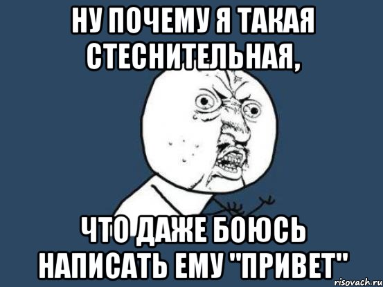 ну почему я такая стеснительная, что даже боюсь написать ему "привет", Мем Ну почему