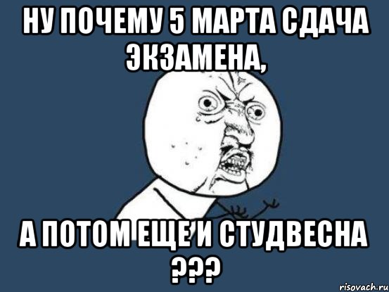 ну почему 5 марта сдача экзамена, а потом еще и студвесна ???, Мем Ну почему