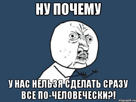 ну почему у нас нельзя сделать сразу все по-человечески?!, Мем Ну почему