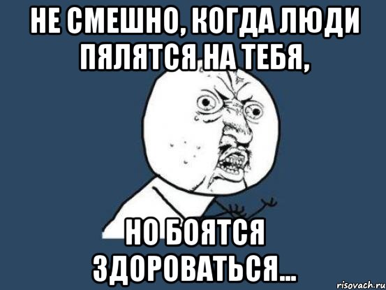 не смешно, когда люди пялятся на тебя, но боятся здороваться..., Мем Ну почему