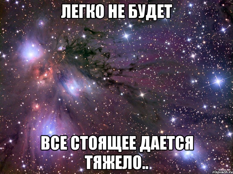 легко не будет все стоящее дается тяжело.., Мем Космос