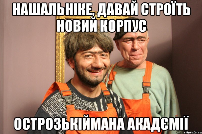 нашальніке, давай строїть новий корпус острозькіймана акадємії