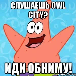 слушаешь owl city? иди обниму!, Мем Патрик