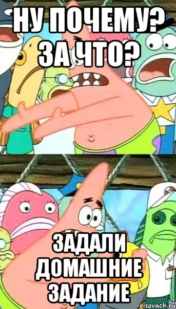 ну почему? за что? задали домашние задание, Мем Патрик (берешь и делаешь)