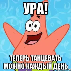 ура! теперь танцевать можно каждый день, Мем Патрик