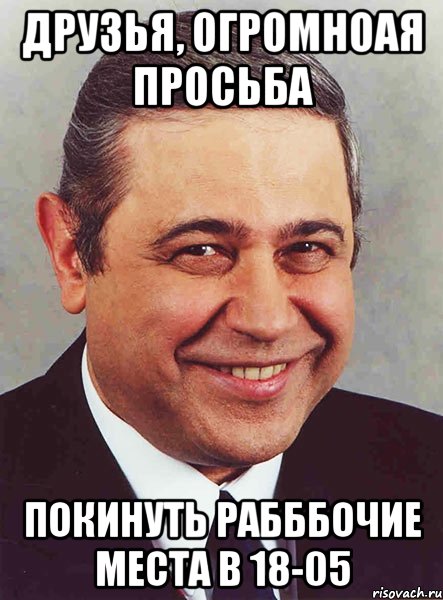 друзья, огромноая просьба покинуть рабббочие места в 18-05, Мем петросян