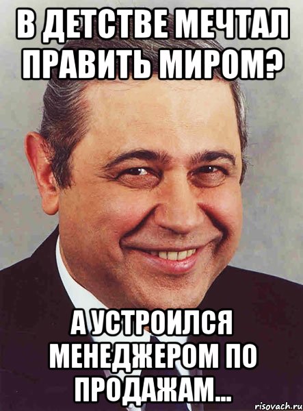 в детстве мечтал править миром? а устроился менеджером по продажам..., Мем петросян