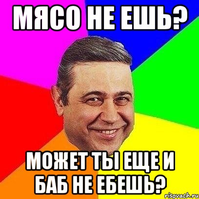 мясо не ешь? может ты еще и баб не ебешь?, Мем Петросяныч