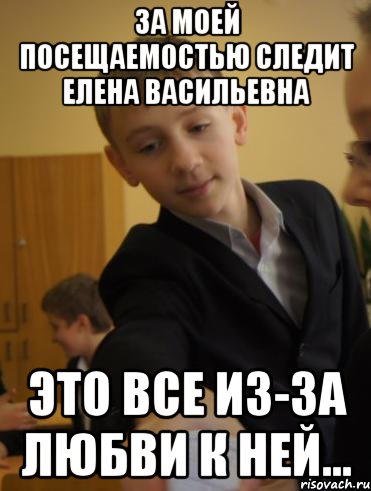 за моей посещаемостью следит елена васильевна это все из-за любви к ней..., Мем Петров