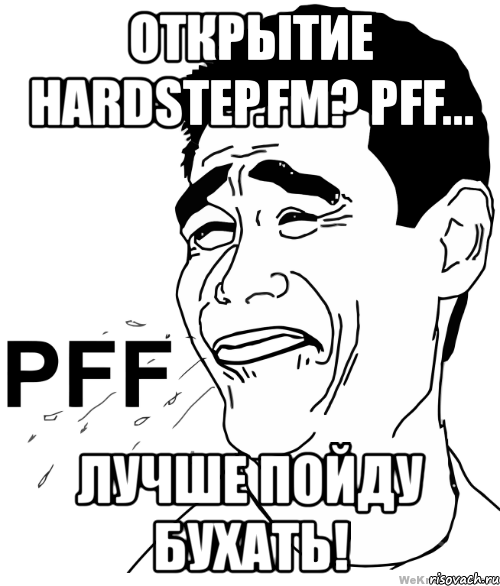 открытие hardstep.fm? pff... лучше пойду бухать!, Мем пффф