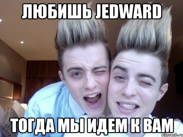 любишь jedward тогда мы идем к вам, Мем пидорасы