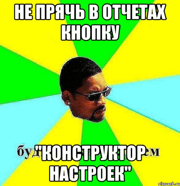 не прячь в отчетах кнопку "конструктор настроек", Мем Плохой парень