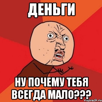 деньги ну почему тебя всегда мало???, Мем Почему