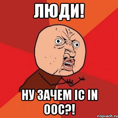 люди! ну зачем ic in ooc?!, Мем Почему