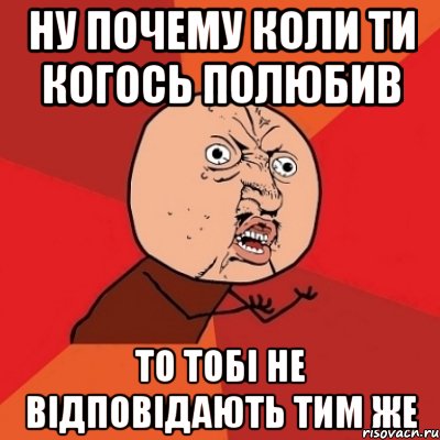 ну почему коли ти когось полюбив то тобі не відповідають тим же, Мем Почему