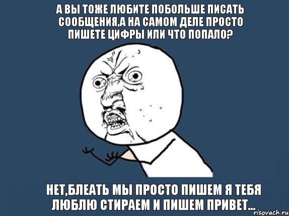 А вы тоже любите побольше писать сообщения,а на самом деле просто пишете цифры или что попало? Нет,блеать мы просто пишем я тебя люблю стираем и пишем привет..., Мем  почему мем