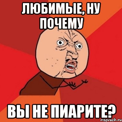 любимые, ну почему вы не пиарите?, Мем Почему