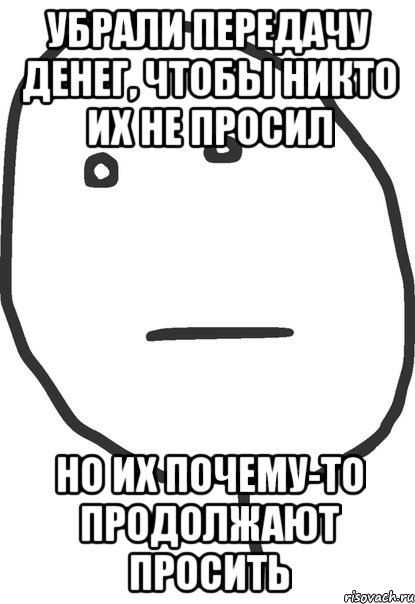 убрали передачу денег, чтобы никто их не просил но их почему-то продолжают просить, Мем покер фейс