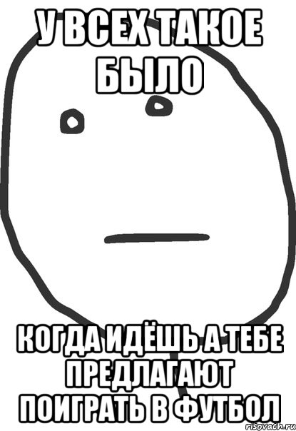 у всех такое было когда идёшь а тебе предлагают поиграть в футбол, Мем покер фейс