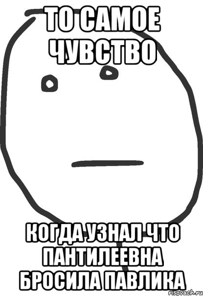 то самое чувство когда узнал что пантилеевна бросила павлика, Мем покер фейс