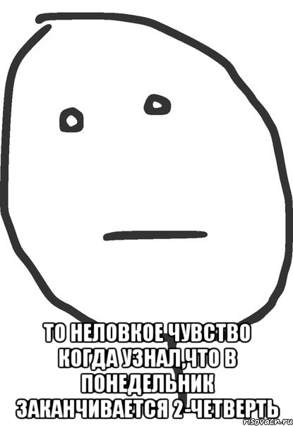  то неловкое чувство когда узнал,что в понедельник заканчивается 2-четверть, Мем покер фейс