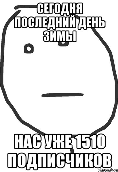 сегодня последний день зимы нас уже 1510 подписчиков, Мем покер фейс