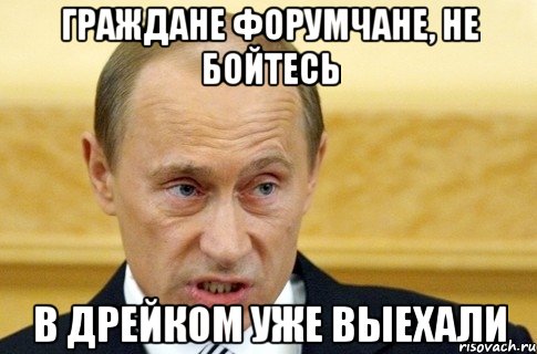 граждане форумчане, не бойтесь в дрейком уже выехали, Мем путин