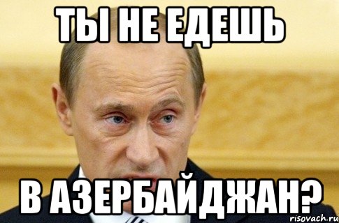 ты не едешь в азербайджан?, Мем путин