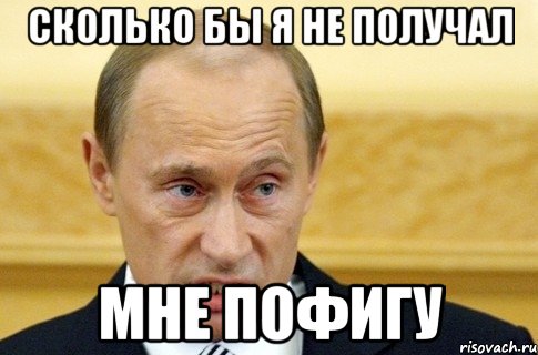 сколько бы я не получал мне пофигу, Мем путин